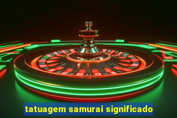 tatuagem samurai significado